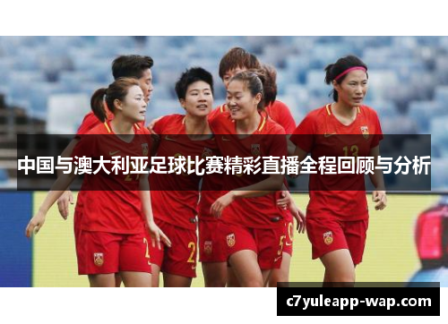 中国与澳大利亚足球比赛精彩直播全程回顾与分析