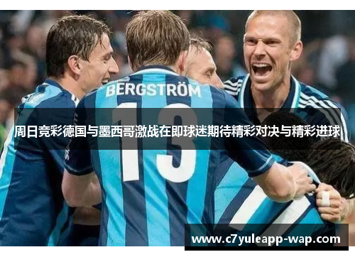 周日竞彩德国与墨西哥激战在即球迷期待精彩对决与精彩进球