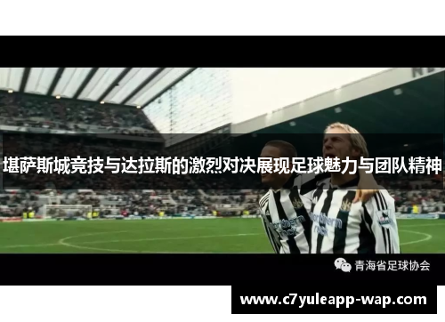 堪萨斯城竞技与达拉斯的激烈对决展现足球魅力与团队精神