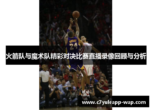 火箭队与魔术队精彩对决比赛直播录像回顾与分析