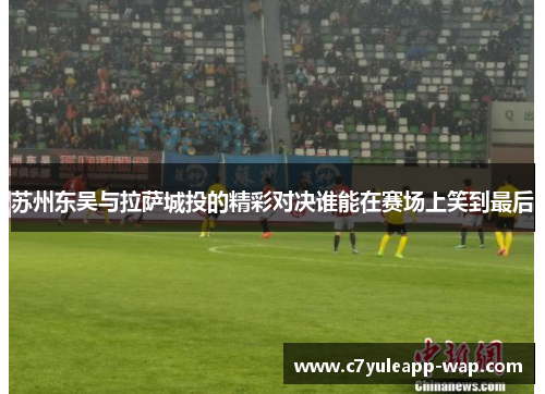 苏州东吴与拉萨城投的精彩对决谁能在赛场上笑到最后
