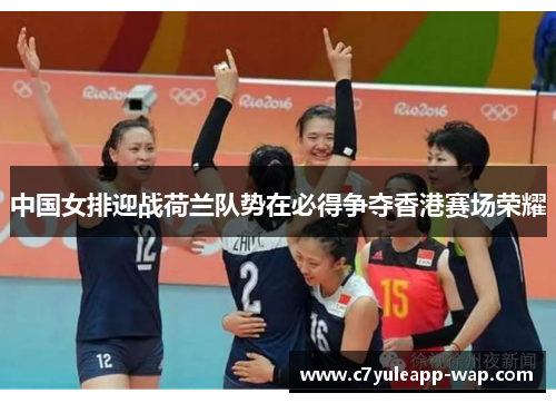 中国女排迎战荷兰队势在必得争夺香港赛场荣耀