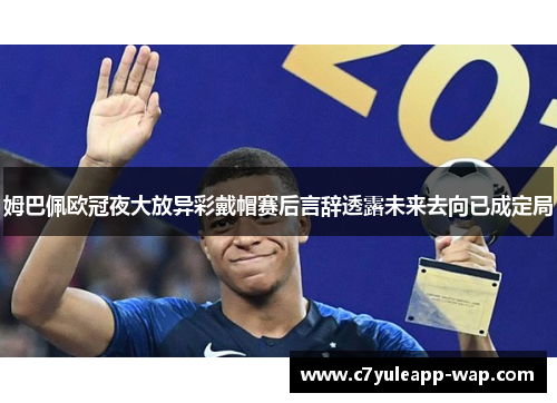 姆巴佩欧冠夜大放异彩戴帽赛后言辞透露未来去向已成定局