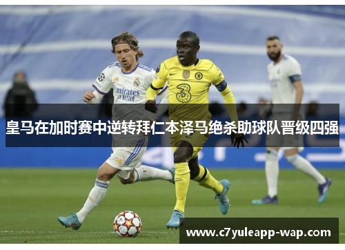 皇马在加时赛中逆转拜仁本泽马绝杀助球队晋级四强
