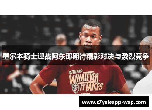 墨尔本骑士迎战阿东那期待精彩对决与激烈竞争